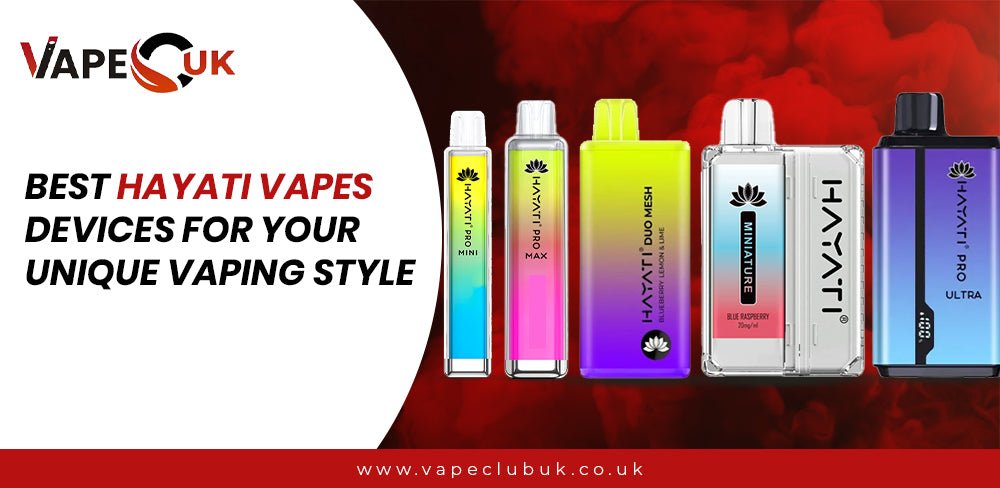 Best Hayati Vapes Devices for Your Unique Vaping Style